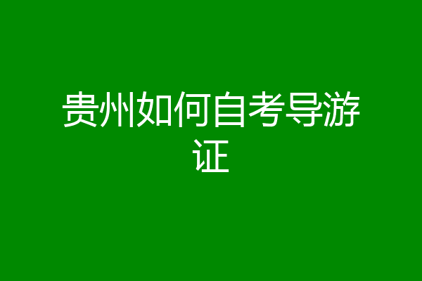 贵州如何自考导游证