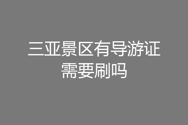 三亚景区有导游证需要刷吗
