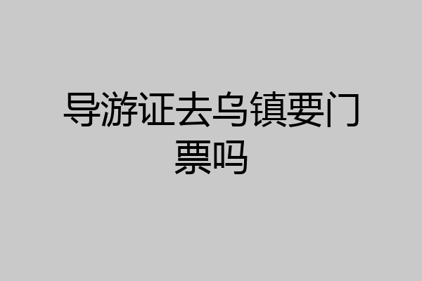 导游证去乌镇要门票吗