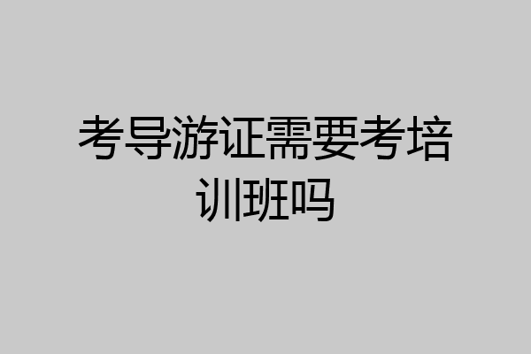 考导游证需要考培训班吗