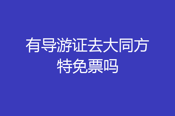 有导游证去大同方特免票吗