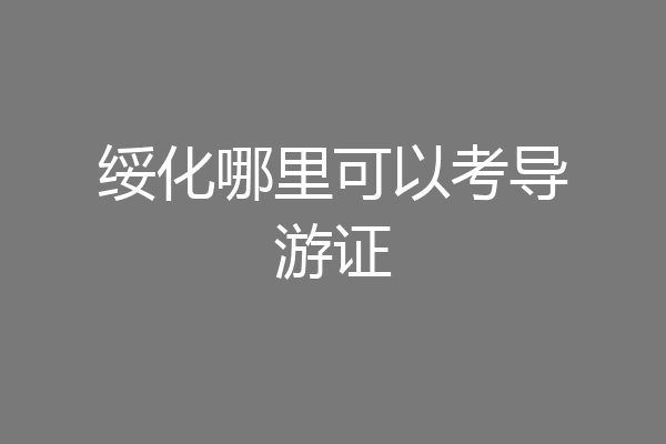 绥化哪里可以考导游证