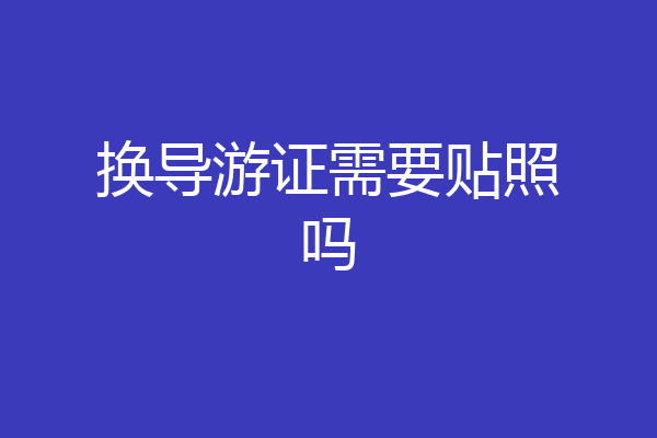 换导游证需要贴照吗
