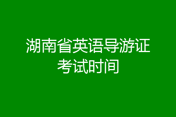 湖南省英语导游证考试时间
