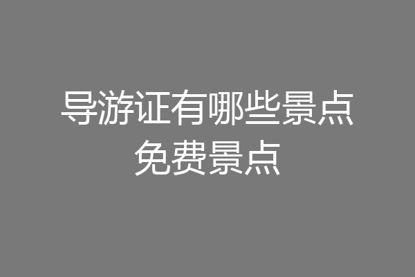 导游证有哪些景点免费景点