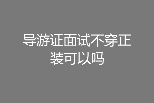 导游证面试不穿正装可以吗