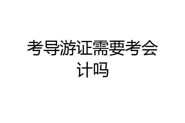 考导游证需要考会计吗