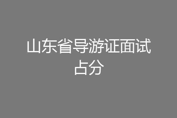 山东省导游证面试占分