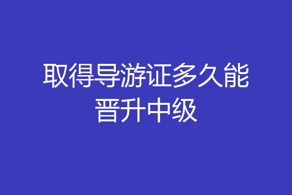 取得导游证多久能晋升中级