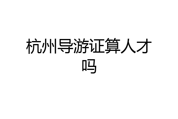 杭州导游证算人才吗