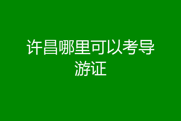 许昌哪里可以考导游证
