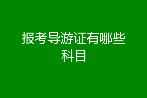 报考导游证有哪些科目