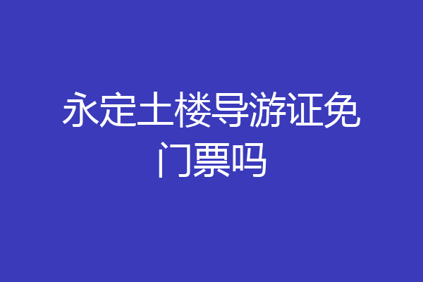 永定土楼导游证免门票吗