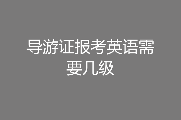 导游证报考英语需要几级
