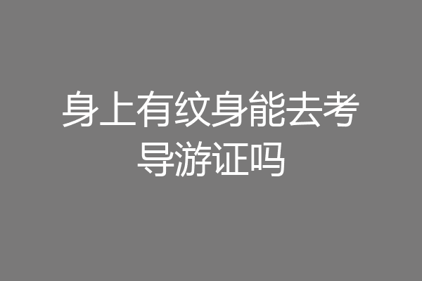 身上有纹身能去考导游证吗