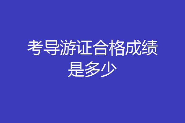 考导游证合格成绩是多少