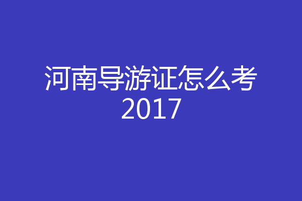 河南导游证怎么考2017