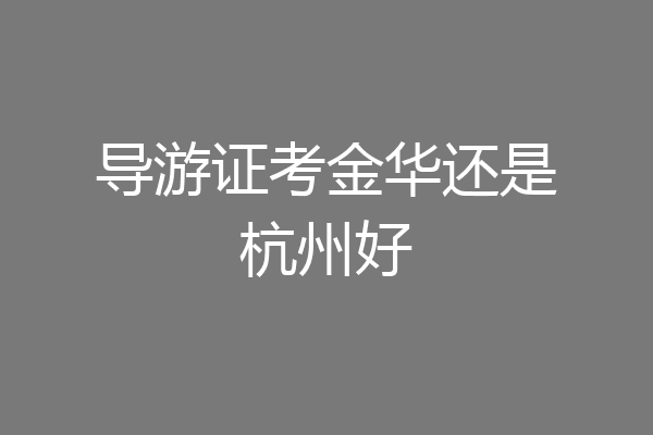 导游证考金华还是杭州好