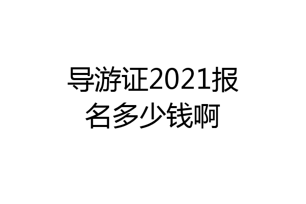 导游证2021报名多少钱啊