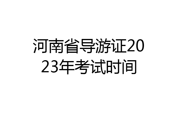 河南省导游证2023年考试时间