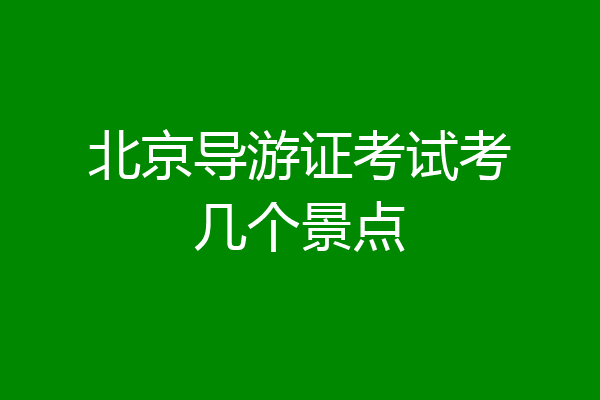 北京导游证考试考几个景点