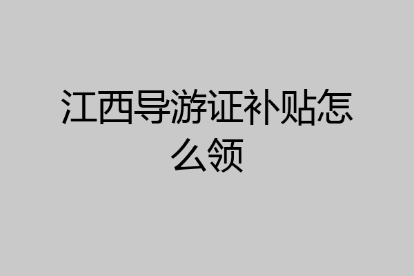 江西导游证补贴怎么领