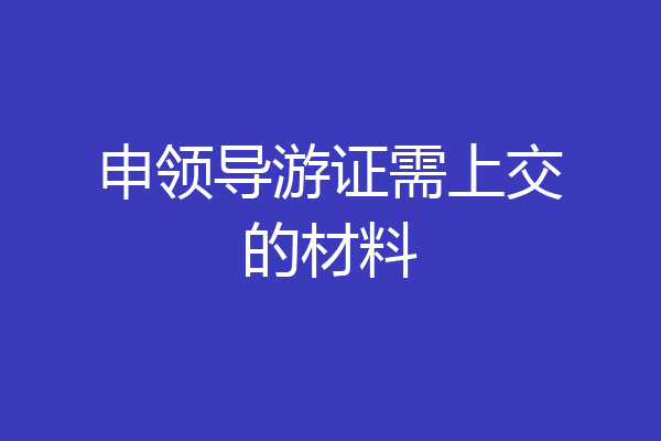 申领导游证需上交的材料