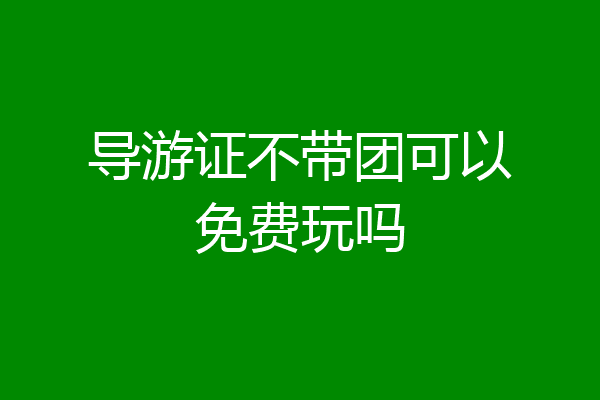 导游证不带团可以免费玩吗
