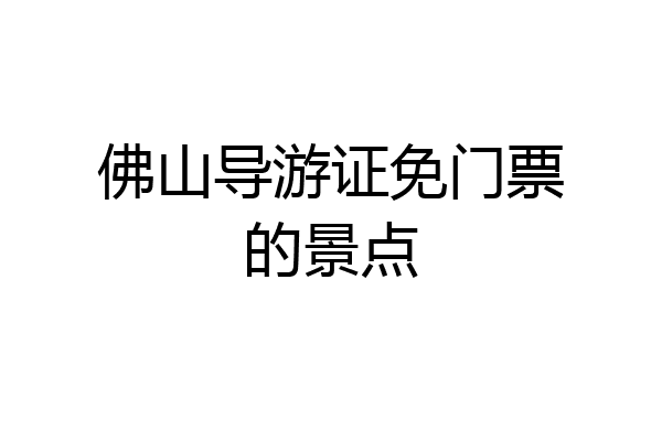 佛山导游证免门票的景点