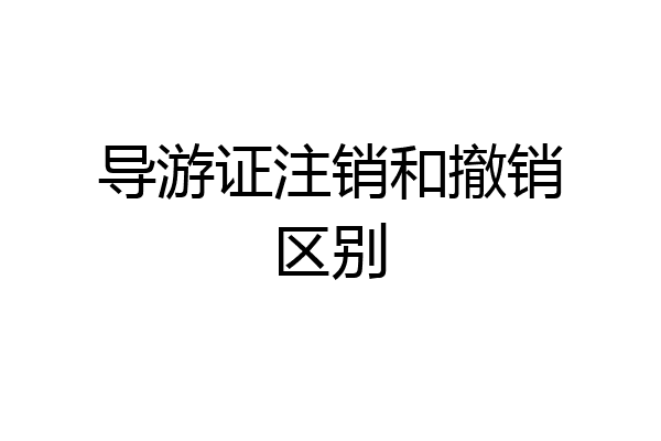 导游证注销和撤销区别