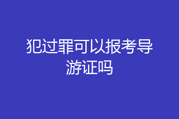 犯过罪可以报考导游证吗