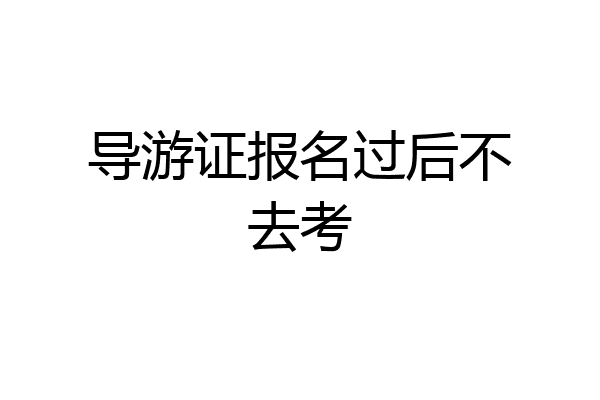 导游证报名过后不去考