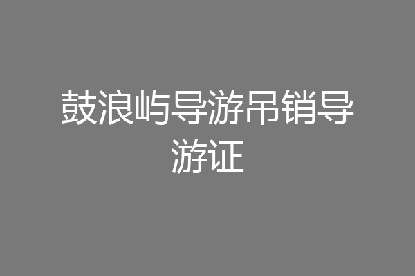 鼓浪屿导游吊销导游证