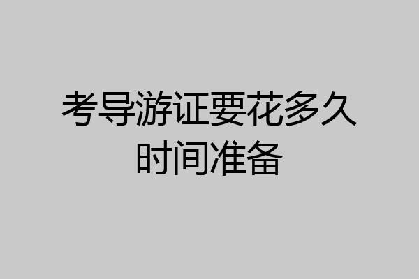 考导游证要花多久时间准备