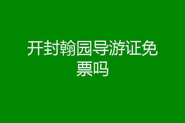 开封翰园导游证免票吗