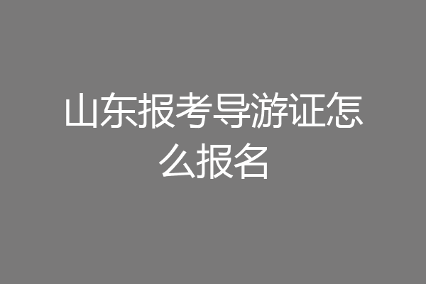 山东报考导游证怎么报名
