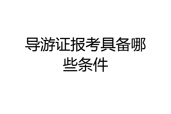 导游证报考具备哪些条件