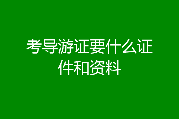 考导游证要什么证件和资料