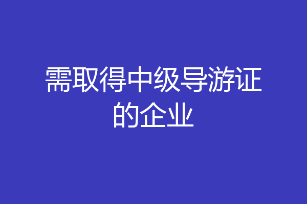 需取得中级导游证的企业