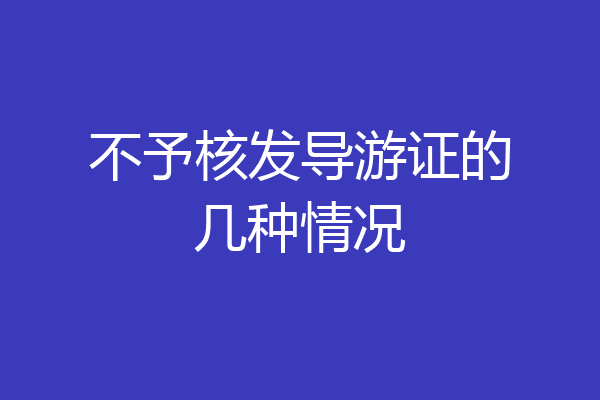 不予核发导游证的几种情况