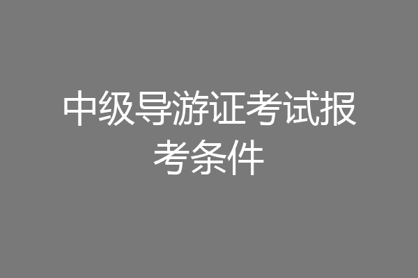 中级导游证考试报考条件