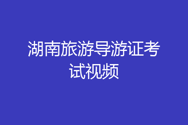 湖南旅游导游证考试视频