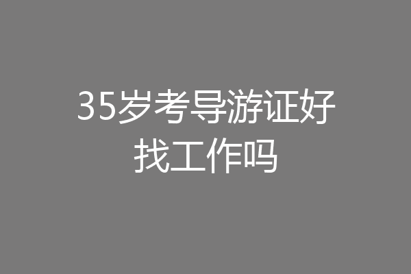 35岁考导游证好找工作吗