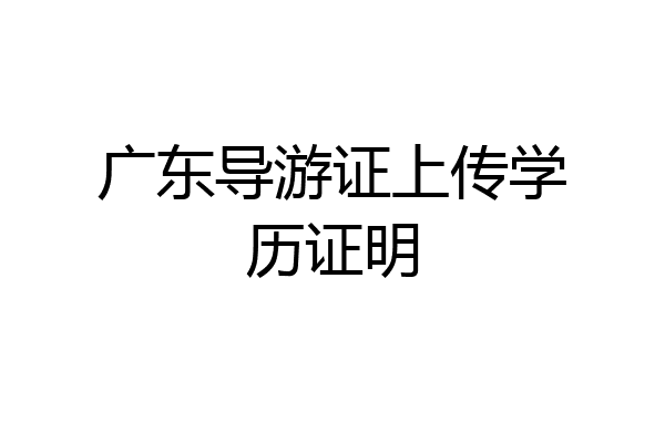 广东导游证上传学历证明