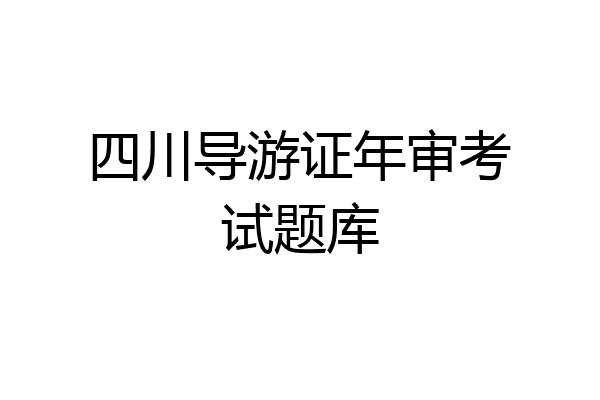 四川导游证年审考试题库
