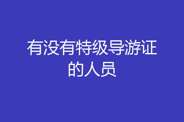 有没有特级导游证的人员