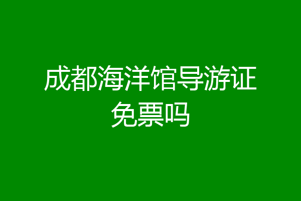 成都海洋馆导游证免票吗