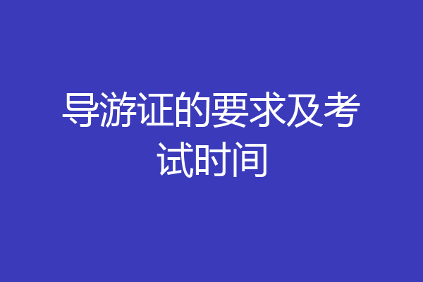 导游证的要求及考试时间