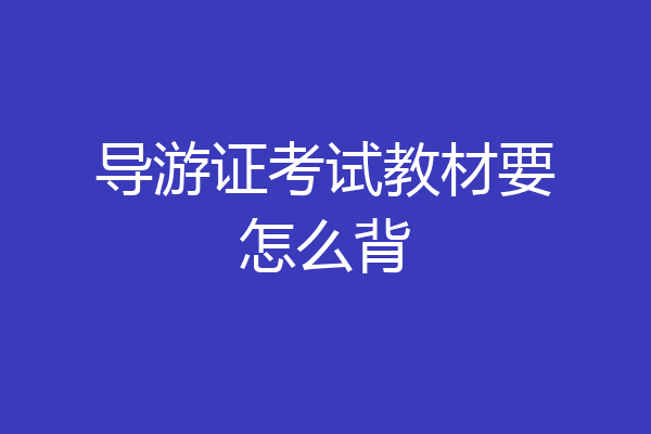 导游证考试教材要怎么背