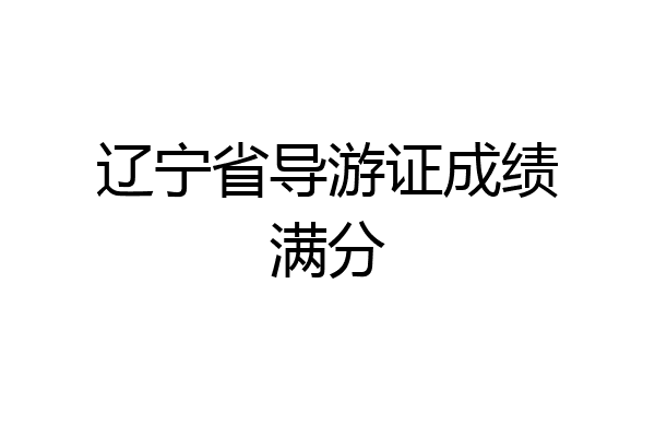 辽宁省导游证成绩满分